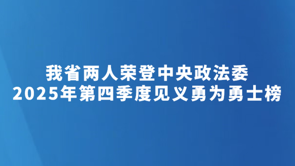 我省两人荣登中央政法委2025年第四季度见义勇为勇士榜