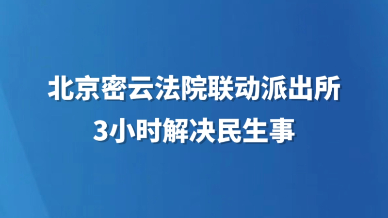 北京密云法院联动派出所3小时解决民生事