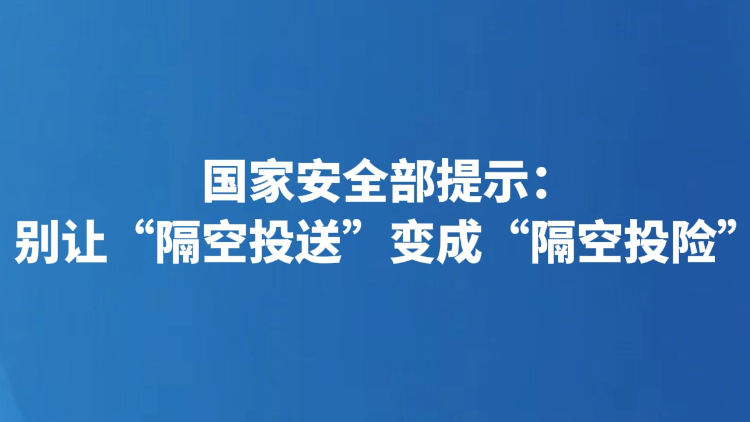 国家安全部提示：别让“隔空投送”变成“隔空投险”