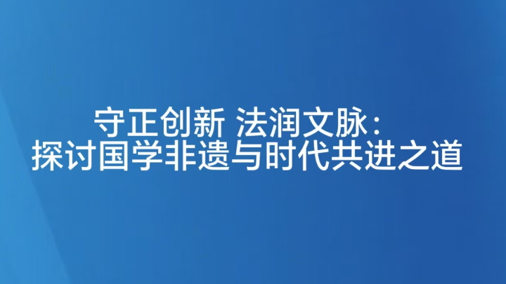 守正创新 法润文脉：探讨国学非遗与时代共进之道