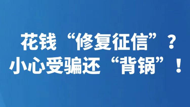 花钱“修复征信”？小心受骗还“背锅”！