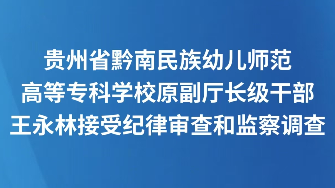 贵州省黔南民族幼儿师范高等专科学校原副厅长级干部王永林接受纪律审查和监察调查