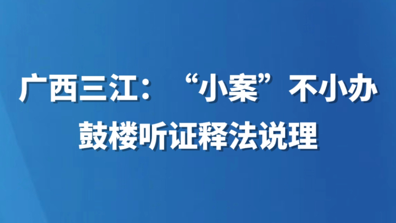 广西三江：“小案”不小办 鼓楼听证释法说理