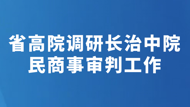 省高院调研长治中院民商事审判工作