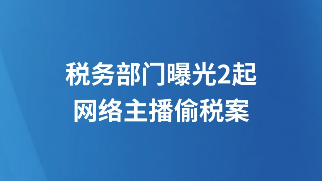 税务部门曝光2起网络主播偷税案