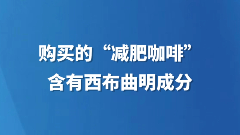 购买的“减肥咖啡”含有西布曲明成分