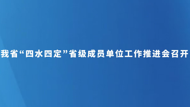 我省“四水四定”省级成员单位工作推进会召开