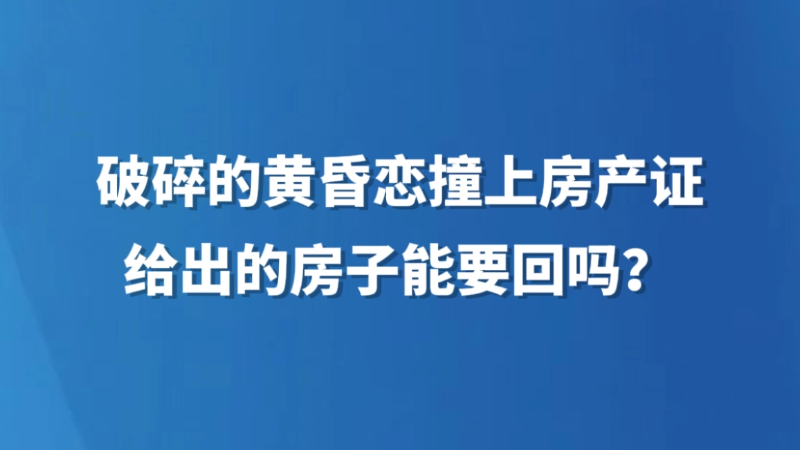 破碎的黄昏恋撞上房产证，给出的房子能要回吗？