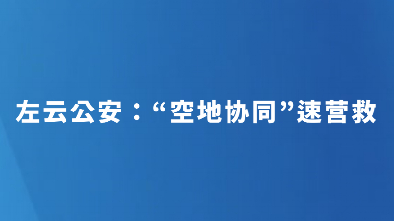 左云公安：“空地协同”速营救