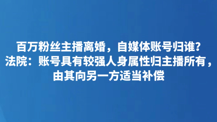 百万粉丝主播离婚，自媒体账号归谁？