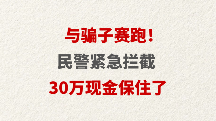 与骗子赛跑！民警紧急拦截 30万现金保住了