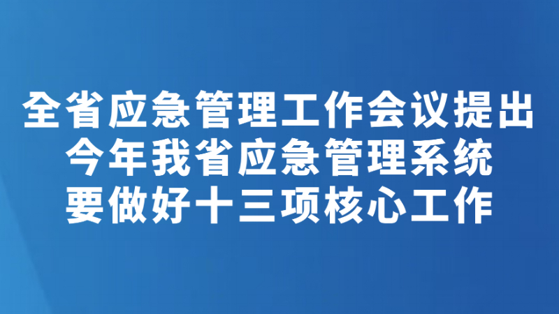 全省应急管理工作会议提出 今年我省应急管理系统要做好十三项核心工作