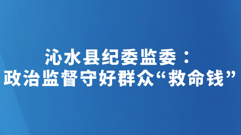 沁水县纪委监委：政治监督守好群众“救命钱”