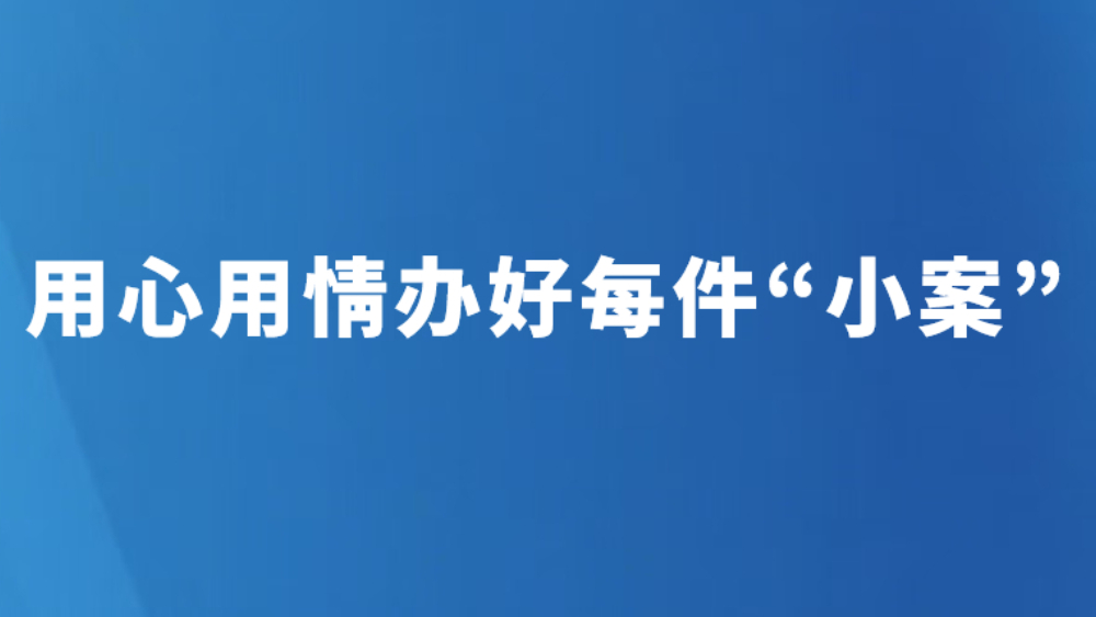 用心用情办好每件“小案”