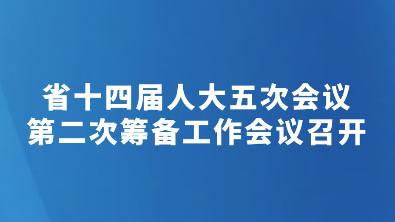 省十四届人大五次会议第二次筹备工作会议召开