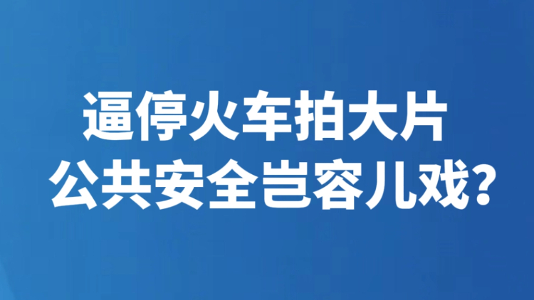 逼停火车拍大片，公共安全岂容儿戏？