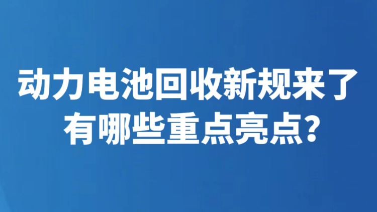 动力电池回收新规来了 有哪些重点亮点？