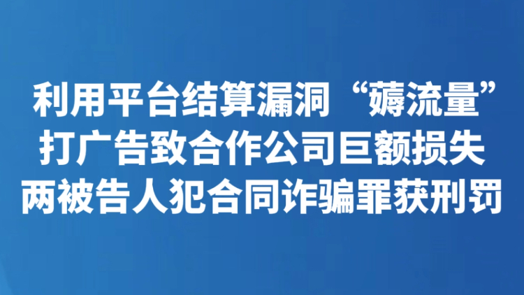 利用平台结算漏洞“薅流量”打广告致合作公司巨额损失