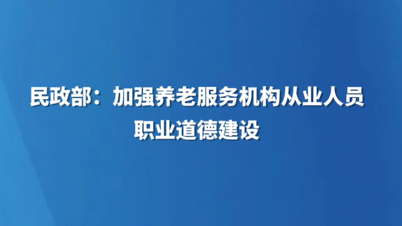 民政部：加强养老服务机构从业人员职业道德建设