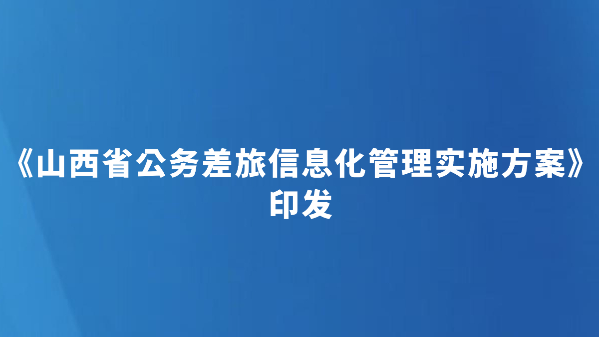 《山西省公务差旅信息化管理实施方案》印发