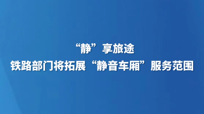 “静”享旅途 铁路部门将拓展“静音车厢”服务范围