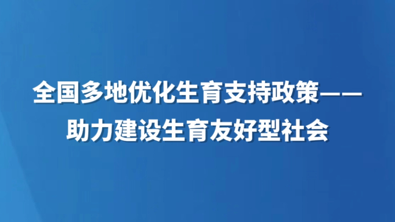全国多地优化生育支持政策——助力建设生育友好型社会