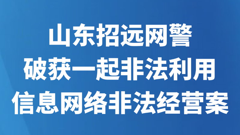 山东招远网警破获一起非法利用信息网络非法经营案