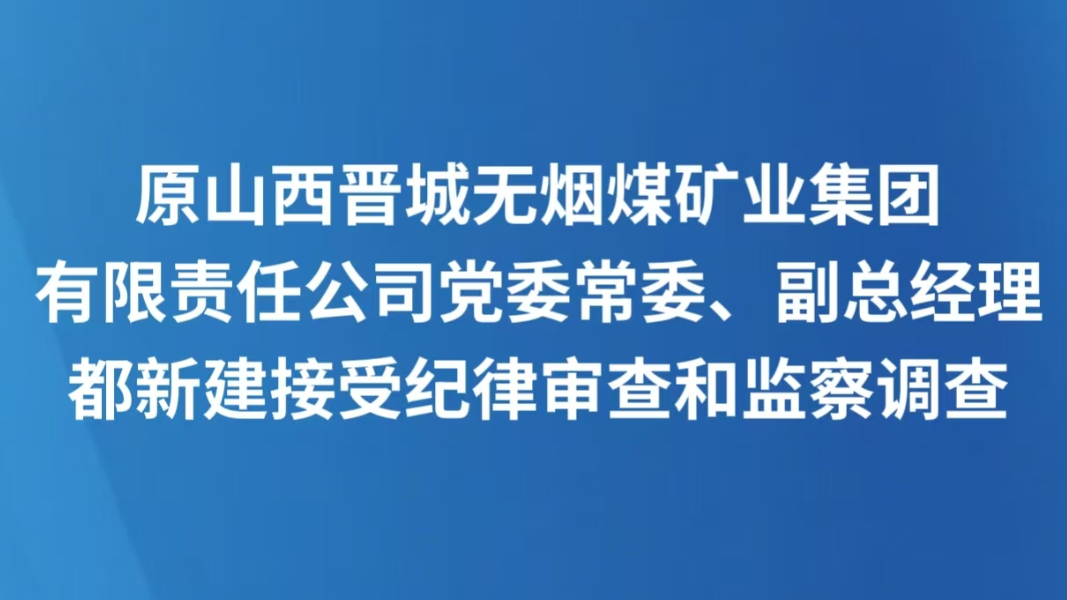 原山西晋城无烟煤矿业集团有限责任公司党委常委、副总经理都新建接受纪律审查和监察调查
