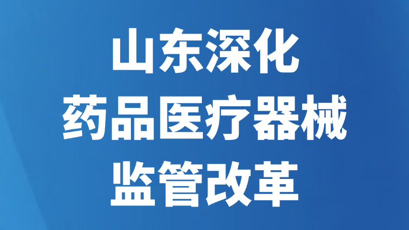 山东深化药品医疗器械监管改革