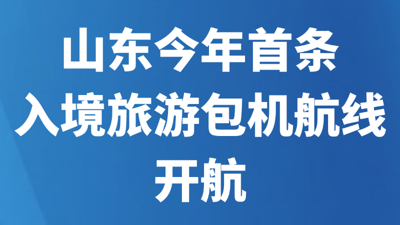 山东今年首条入境旅游包机航线开航