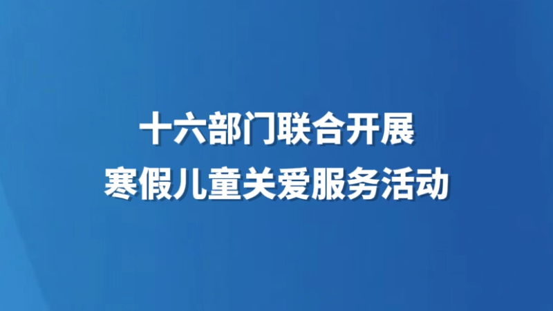 十六部门联合开展寒假儿童关爱服务活动