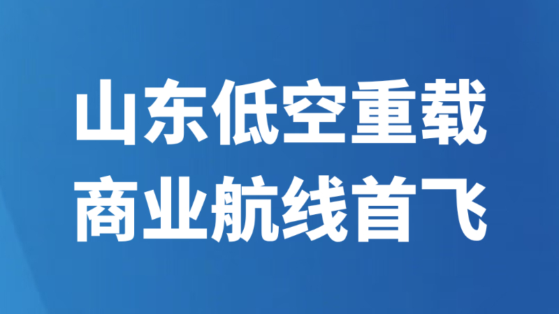 山东低空重载商业航线首飞