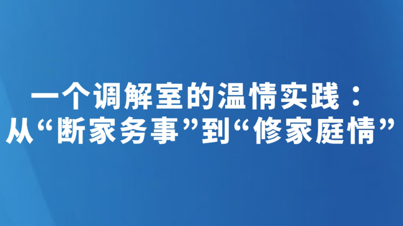 一个调解室的温情实践：从“断家务事”到“修家庭情”