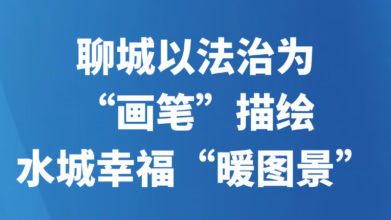 聊城以法治为“画笔”描绘水城幸福“暖图景”