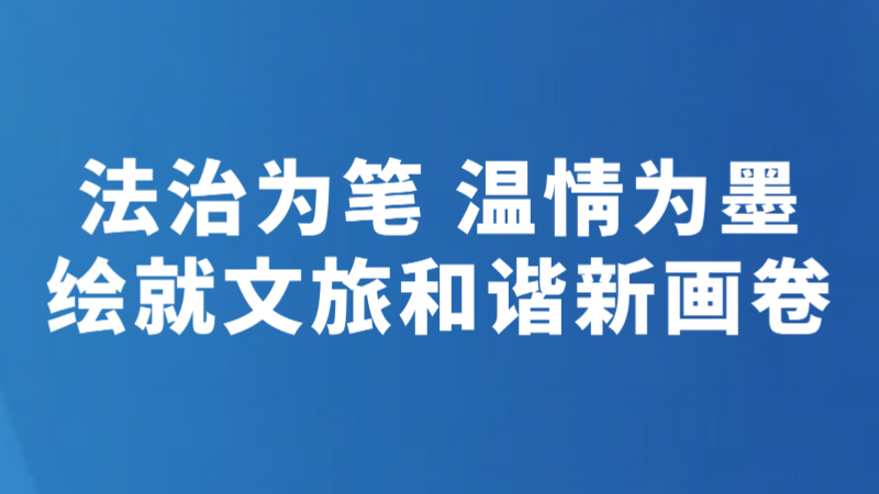 法治为笔 温情为墨 绘就文旅和谐新画卷