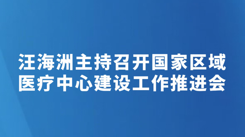 汪海洲主持召开国家区域医疗中心建设工作推进会