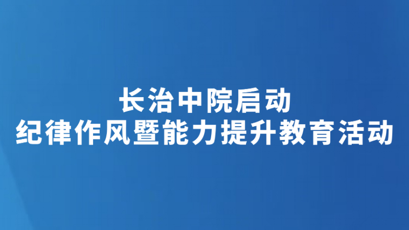 长治中院启动纪律作风暨能力提升教育活动