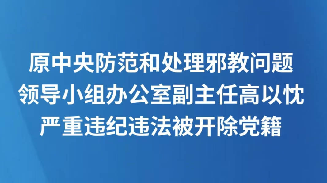 原中央防范和处理邪教问题领导小组办公室副主任高以忱严重违纪违法被开除党籍