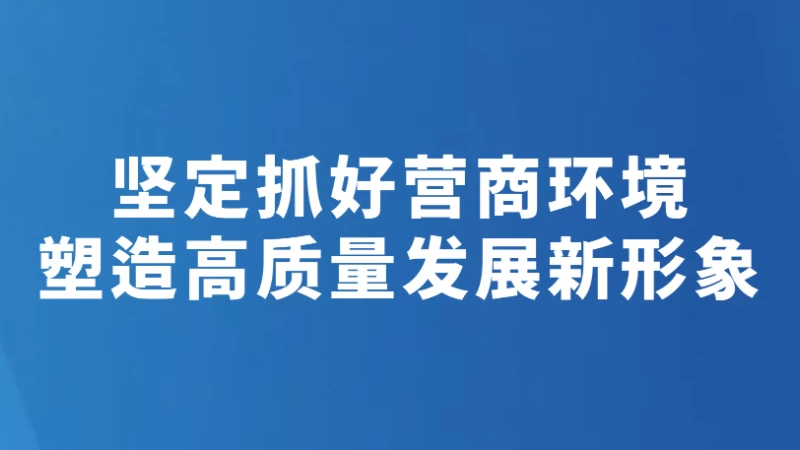 【2026·晋城市经济工作这么干】坚定抓好营商环境，塑造高质量发展新形象