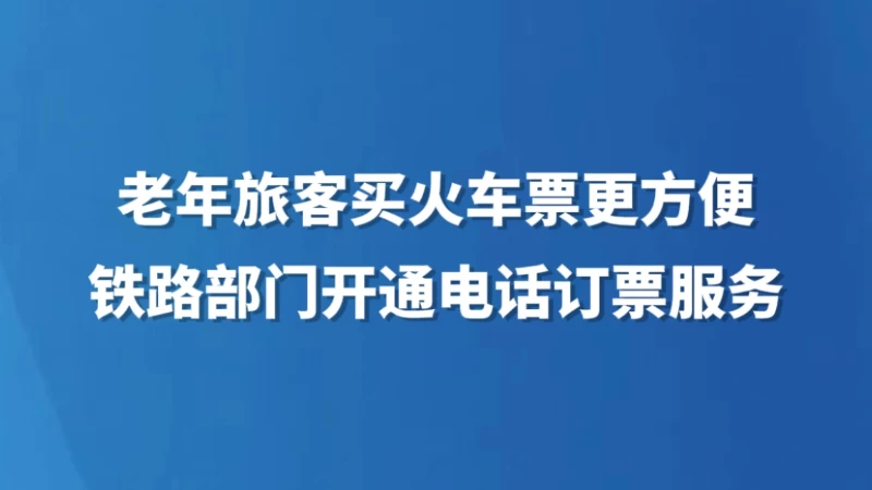 老年旅客买火车票更方便 铁路部门开通电话订票服务