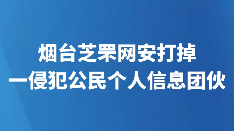 烟台芝罘网安打掉一侵犯公民个人信息团伙