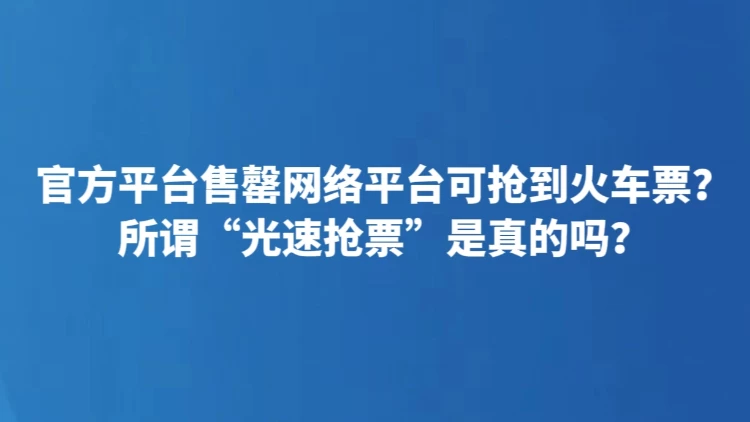官方平台售罄网络平台可抢到火车票？所谓“光速抢票”是真的吗？