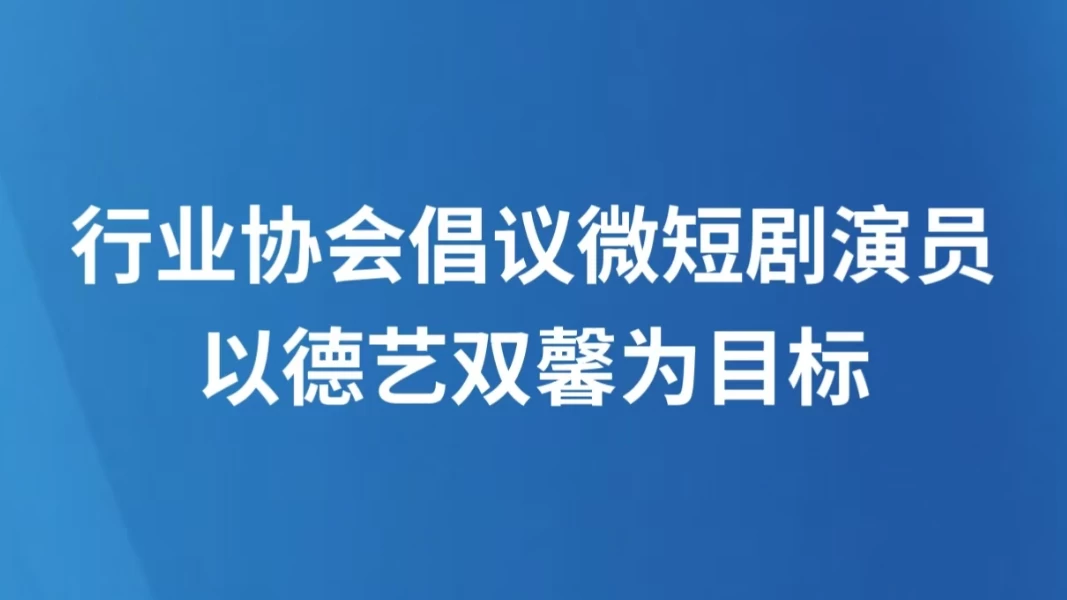 行业协会倡议微短剧演员以德艺双馨为目标