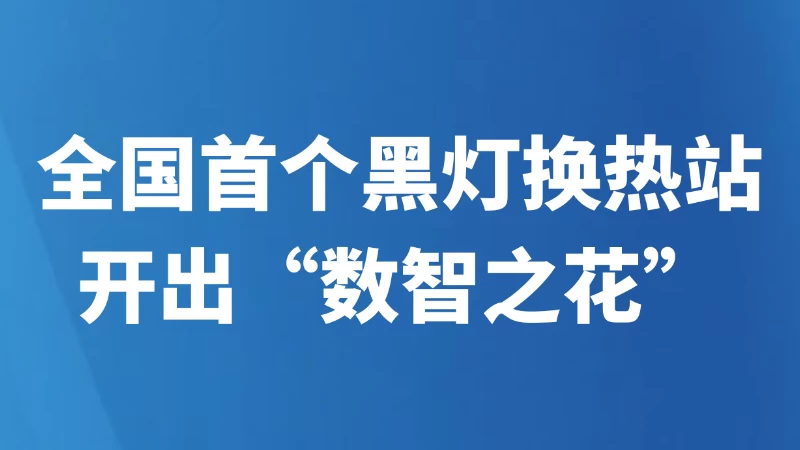 全国首个黑灯换热站开出“数智之花”