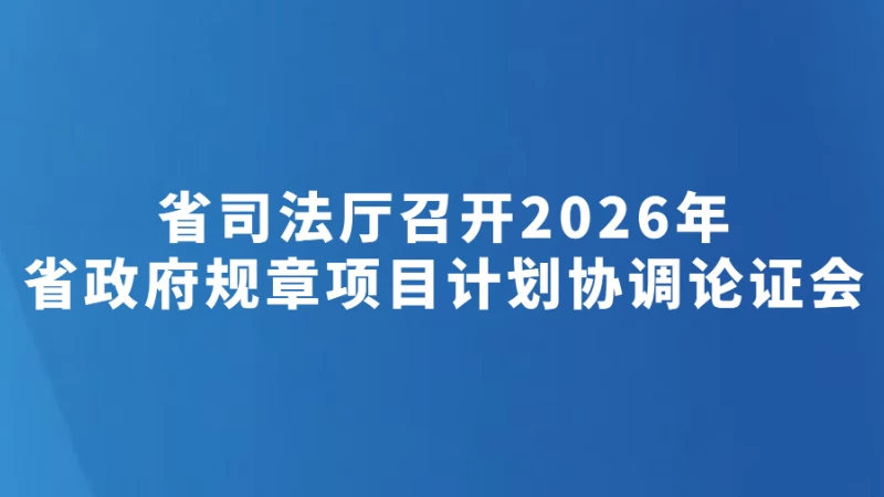 省司法厅召开2026年省政府规章项目计划协调论证会