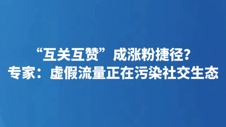 “互关互赞”成涨粉捷径？专家：虚假流量正在污染社交生态