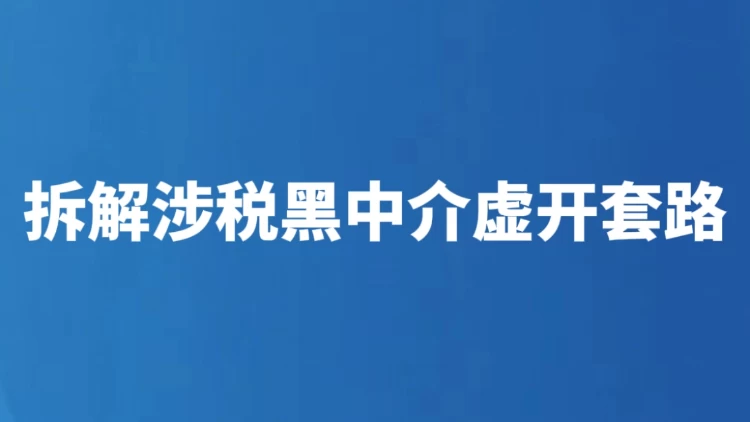 拆解涉税黑中介虚开套路