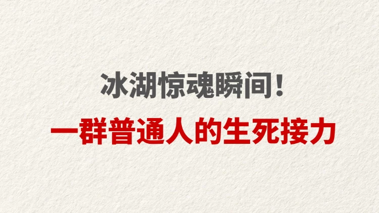 冰湖惊魂瞬间！一群普通人的生死接力