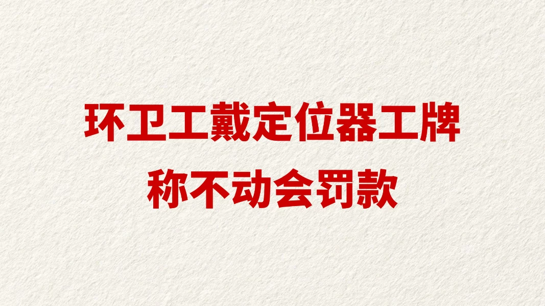 环卫工戴定位器工牌称不动会罚款