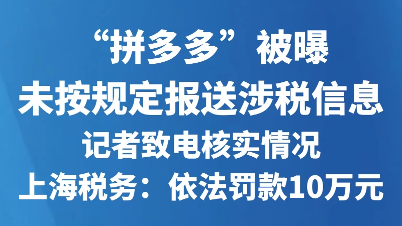 “拼多多”被曝未按规定报送涉税信息，记者致电核实情况，上海税务：依法罚款10万元